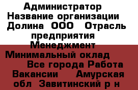 Администратор › Название организации ­ Долина, ООО › Отрасль предприятия ­ Менеджмент › Минимальный оклад ­ 20 000 - Все города Работа » Вакансии   . Амурская обл.,Завитинский р-н